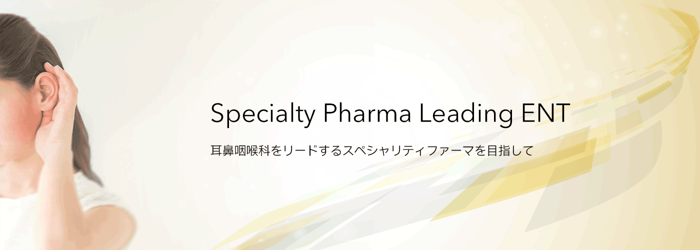 耳鼻咽喉科をリードするスペシャリティファーマを目指して